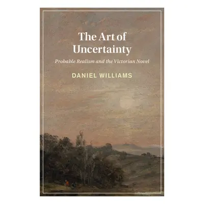 "The Art of Uncertainty: Probable Realism and the Victorian Novel" - "" ("Williams Daniel")