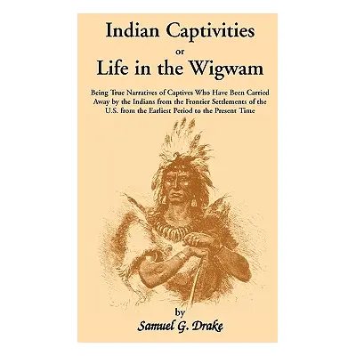 "Indian Captivities, or Life in the Wigwam; Being True Narratives of Captives Who Have Been Carr