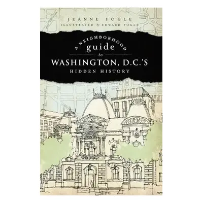 "A Neighborhood Guide to Washington D.C.'s Hidden History" - "" ("Fogle Jeanne")