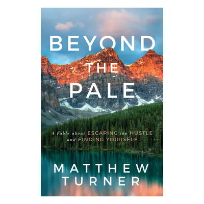 "Beyond the Pale: A Fable about Escaping the Hustle and Finding Yourself" - "" ("Turner Matthew"