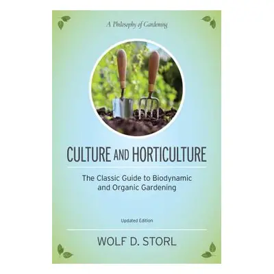 "Culture and Horticulture: The Classic Guide to Organic and Biodynamic Gardening" - "" ("Storl W