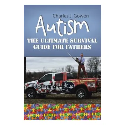 "Autism: The Ultimate Survival Guide For Fathers" - "" ("Gowen Charles J.")