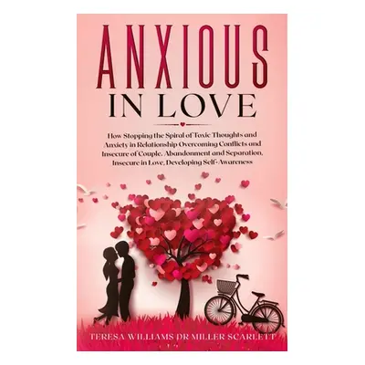 "Anxious in Love: How Stopping the Spiral of Toxic Thoughts and Anxiety in Relationship Overcomi