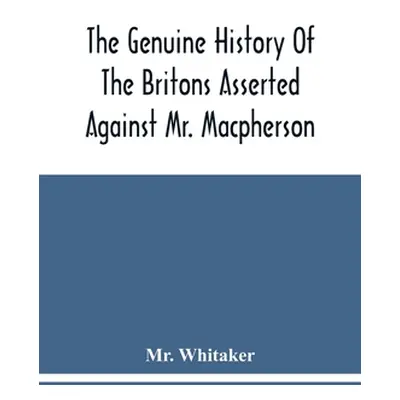 "The Genuine History Of The Britons Asserted Against Mr. Macpherson" - "" ("Whitaker")