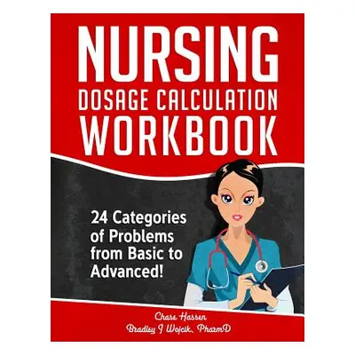 "Nursing Dosage Calculation Workbook: 24 Categories Of Problems From Basic To Advanced!" - "" ("