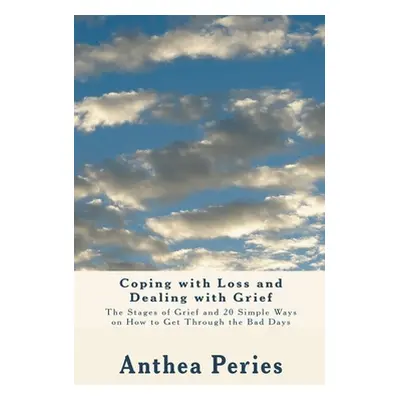 "Coping with Loss and Dealing with Grief: The Stages of Grief and 20 Simple Ways on How to Get T