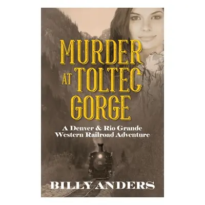 "Murder at Toltec Gorge: A Denver & Rio Grande Western Railroad Adventure" - "" ("Anders Billy")