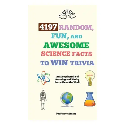 "4197 Random, Fun, and Awesome Science Facts to Win Trivia: An Encyclopedia of Amazing and Wacky