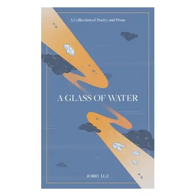 "A Glass of Water: A Collection of Poetry and Prose" - "" ("Luz Jorry")