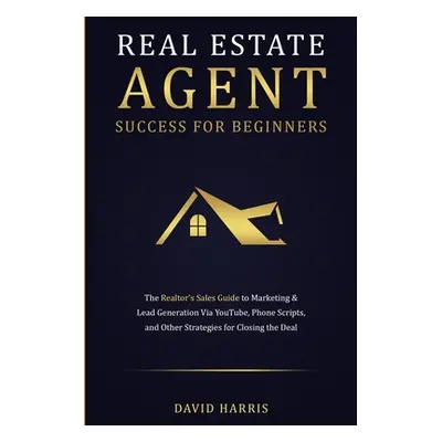 "Real Estate Agent Success for Beginners: The Realtor's Sales Guide to Marketing & Lead Generati