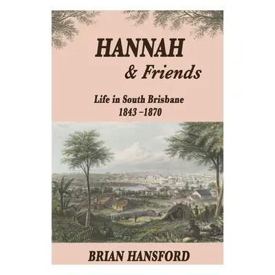 "Hannah & Friends: Life in South Brisbane 1843-1870" - "" ("Hansford Brian")