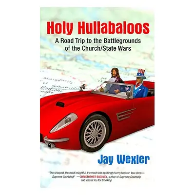 "Holy Hullabaloos: A Road Trip to the Battlegrounds of the Church/State Wars" - "" ("Wexler Jay 