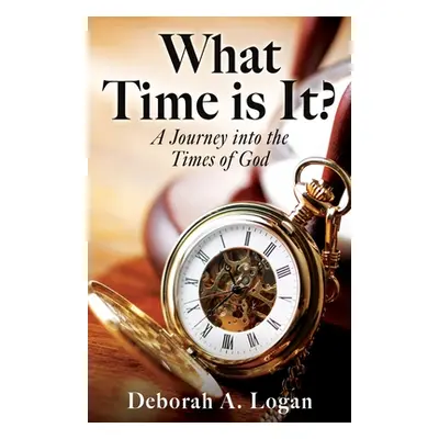 "What Time is It?: A Journey into the Times of God" - "" ("Logan Deborah A.")