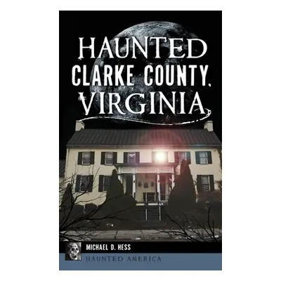 "Haunted Clarke County, Virginia" - "" ("Hess Michael D.")