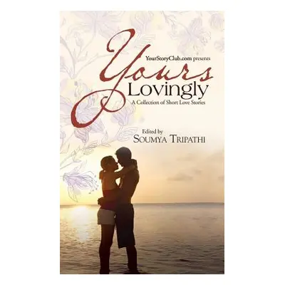 "Yours Lovingly: A Collection of Short Love Stories" - "" ("Tripathi Soumya")