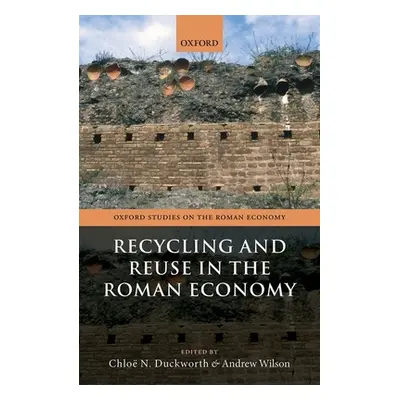 "Recycling and Reuse in the Roman Economy" - "" ("Duckworth Chlo N.")