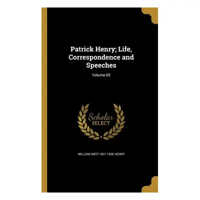 "Patrick Henry; Life, Correspondence and Speeches; Volume 03" - "" ("Henry William Wirt 1831-190