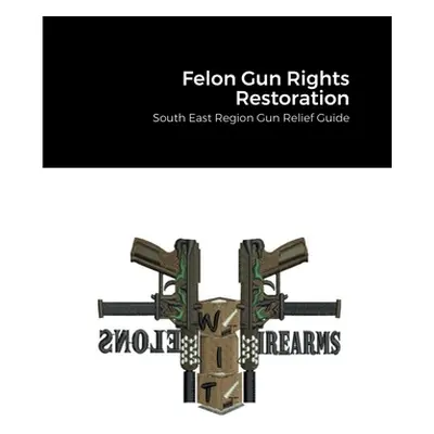 "Felon Gun Rights Restoration: South East Region Gun Relief Guide" - "" ("Allah Knowledgeborn")