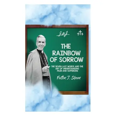 "The Rainbow of Sorrow: The Seven Last Words and the Art of Understanding Pain and Suffering" - 