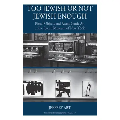 "Too Jewish or Not Jewish Enough: Ritual Objects and Avant-Garde Art at the Jewish Museum of New