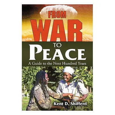 "From War to Peace: A Guide to the Next Hundred Years" - "" ("Shifferd Kent D.")