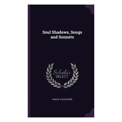 "Soul Shadows, Songs and Sonnets" - "" ("Vaux-Royer Rose M.")