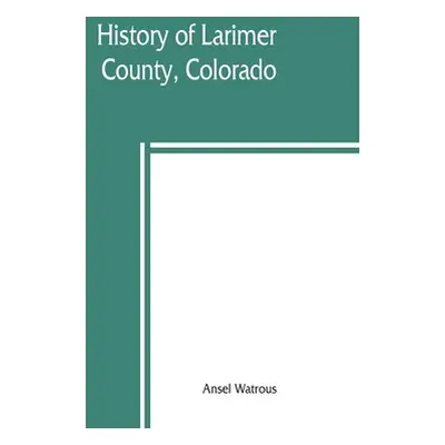 "History of Larimer County, Colorado" - "" ("Watrous Ansel")