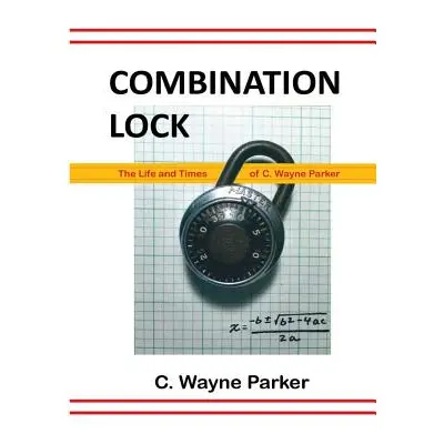 "Combination Lock: The Life and Times of C. Wayne Parker" - "" ("Parker C. Wayne")