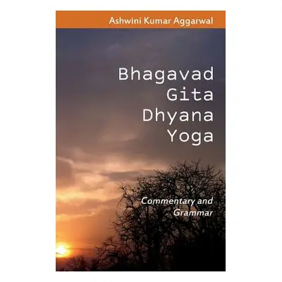 "Bhagavad Gita Dhyana Yoga: Commentary and Grammar" - "" ("Aggarwal Ashwini Kumar")