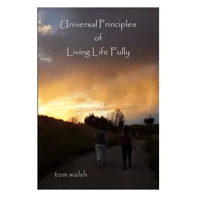 "Universal Principles of Living Life Fully" - "" ("Walsh Tom")