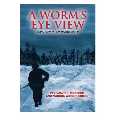 "A Worm's Eye View: Being A Private in World War II" - "" ("McKibbin Pfc Calvin T.")