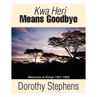 "Kwa Heri Means Goodbye: Memories of Kenya 1957-1959" - "" ("Stephens Dorothy")