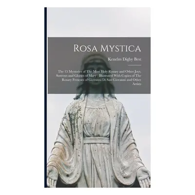 "Rosa Mystica: The 15 Mysteries of The Most Holy Rosary and Other Joys, Sorrows and Glories of M