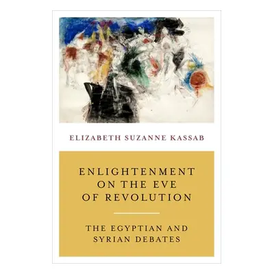 "Enlightenment on the Eve of Revolution: The Egyptian and Syrian Debates" - "" ("Kassab Elizabet