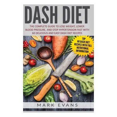 "DASH Diet: The Complete Guide to Lose Weight, Lower Blood Pressure, and Stop Hypertension Fast 