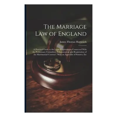 "The Marriage Law of England: A Practical Guide to the Legal Requirements Connected With the Pre