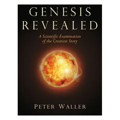 "Genesis Revealed: A Scientific Examination of the Creation Story" - "" ("Waller Peter")