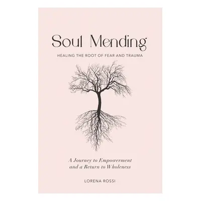 "Soul Mending: Healing the Root of Fear and Trauma" - "" ("Rossi Lorena")