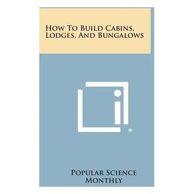 "How to Build Cabins, Lodges, and Bungalows" - "" ("Popular Science Monthly")