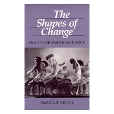 "The Shapes of Change: Images of American Dance" - "" ("Siegel Marcia B.")