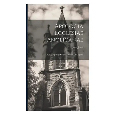 "Apologia Ecclesiae Anglicanae: Or, The Apology Of The Church Of England" - "" ("Jewel John")