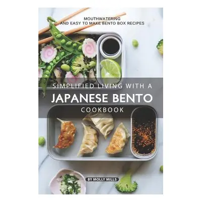 "Simplified Living with a Japanese Bento Cookbook: Mouthwatering and Easy to Make Bento Box Reci