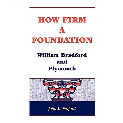 "How Firm a Foundation: William Bradford and Plymouth" - "" ("Pafford John M.")