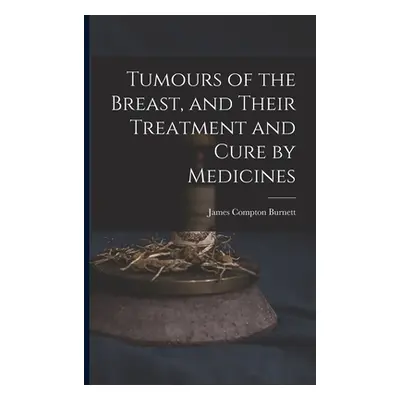 "Tumours of the Breast, and Their Treatment and Cure by Medicines" - "" ("Burnett James Compton"