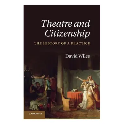 "Theatre and Citizenship: The History of a Practice" - "" ("Wiles David")