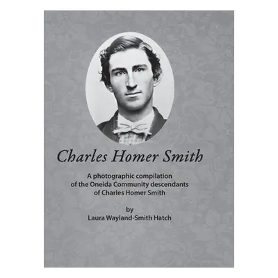 "Charles Homer Smith: A photographic compilation of the Oneida Community descendants of Charles 