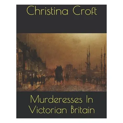 "Murderesses In Victorian Britain" - "" ("Croft Christina")