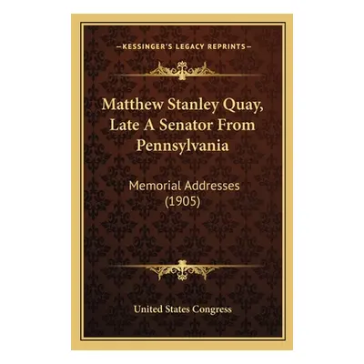 "Matthew Stanley Quay, Late A Senator From Pennsylvania: Memorial Addresses (1905)" - "" ("Unite