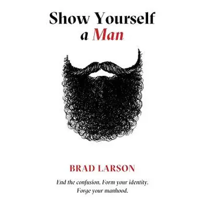 "Show Yourself A Man: End the confusion. Form your identity. Forge your manhood." - "" ("Larson 