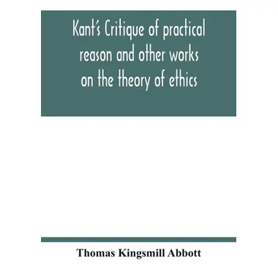 "Kant's Critique of practical reason and other works on the theory of ethics" - "" ("Kingsmill A